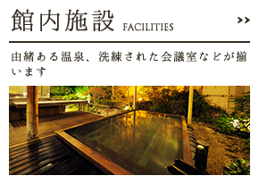 館内施設 FACILITIES 由緒ある温泉、洗練された会議室などが揃います