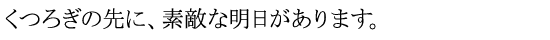 くつろぎの先に、素敵な明日があります。